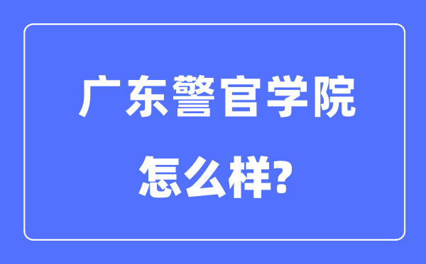 廣東警官學院是幾本一本還是二本,廣東警官學院怎么樣？
