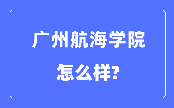廣州航海學(xué)院是幾本一本還是二本,廣州航海學(xué)院怎么樣？
