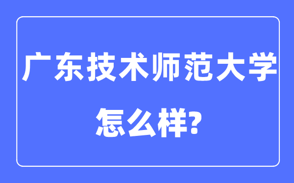 廣東技術(shù)師范大學是幾本一本還是二本,廣東技術(shù)師范大學怎么樣？