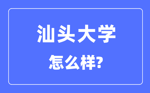 汕頭大學(xué)是幾本一本還是二本,汕頭大學(xué)怎么樣？