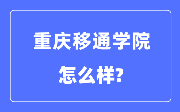 重慶移通學(xué)院是幾本一本還是二本,重慶移通學(xué)院怎么樣？