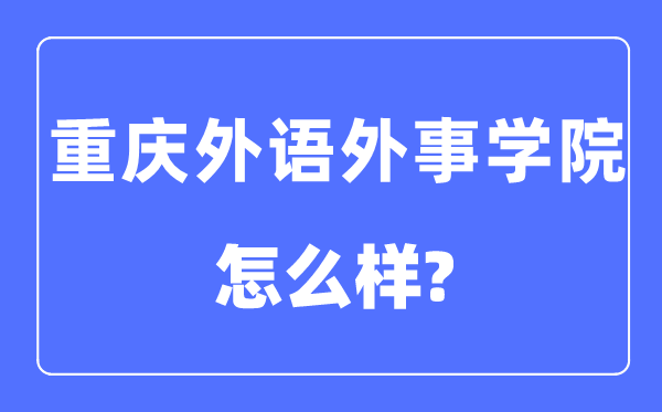 重慶外語外事學院是幾本一本還是二本,重慶外語外事學院怎么樣？