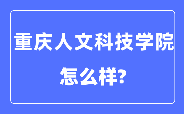 重慶人文科技學(xué)院是幾本一本還是二本,重慶人文科技學(xué)院怎么樣？