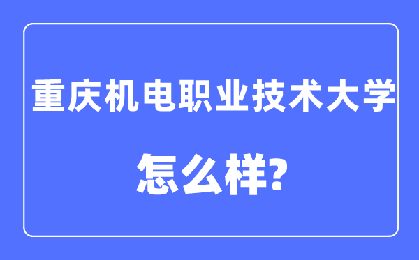 重慶機(jī)電職業(yè)技術(shù)大學(xué)是幾本一本還是二本,重慶機(jī)電職業(yè)技術(shù)大學(xué)怎么樣？