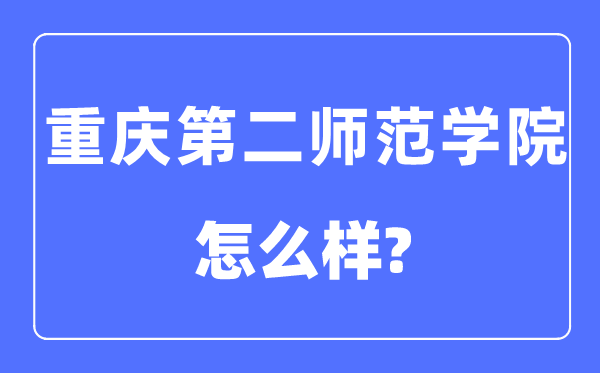 重慶第二師范學(xué)院是幾本一本還是二本,重慶第二師范學(xué)院怎么樣？