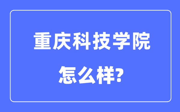 重慶科技學(xué)院是幾本一本還是二本,重慶科技學(xué)院怎么樣？
