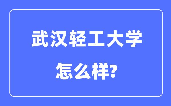 武漢輕工大學(xué)是幾本一本還是二本,武漢輕工大學(xué)怎么樣？