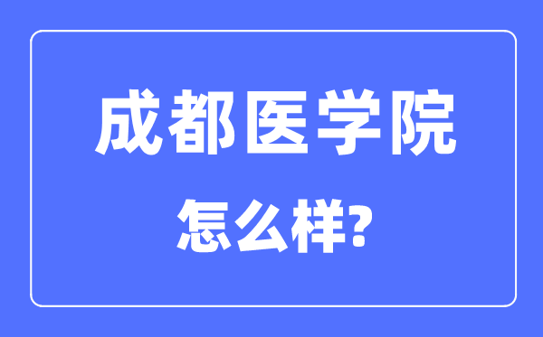 成都醫(yī)學(xué)院是幾本一本還是二本,成都醫(yī)學(xué)院怎么樣？