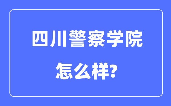 四川警察學院是幾本一本還是二本,四川警察學院怎么樣？