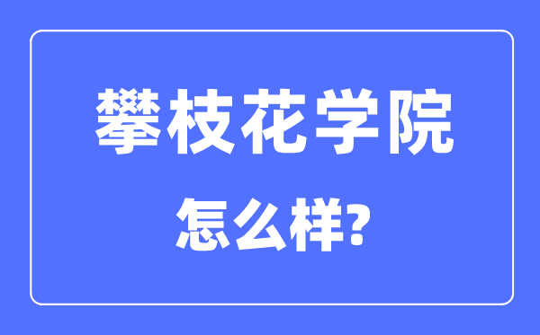 攀枝花學(xué)院是幾本一本還是二本,攀枝花學(xué)院怎么樣？