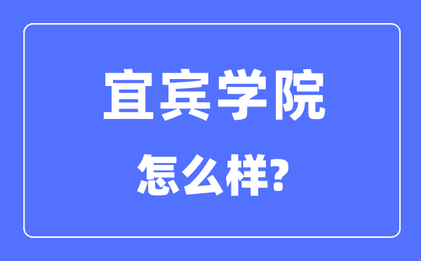 宜賓學(xué)院是幾本一本還是二本,宜賓學(xué)院怎么樣？
