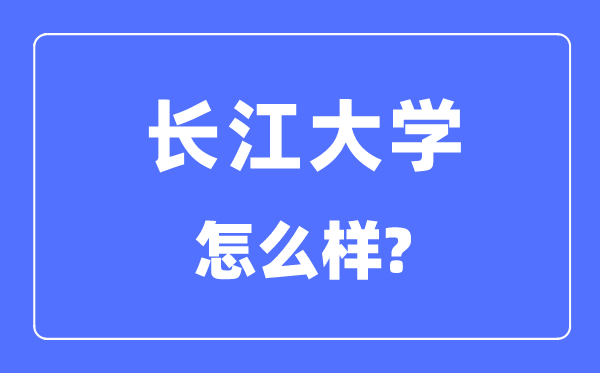 長(zhǎng)江大學(xué)是幾本一本還是二本,長(zhǎng)江大學(xué)怎么樣？