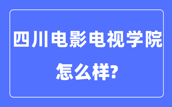 四川電影電視學(xué)院是幾本一本還是二本,四川電影電視學(xué)院怎么樣？
