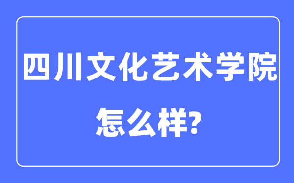 四川文化藝術學院是幾本一本還是二本,四川文化藝術學院怎么樣？