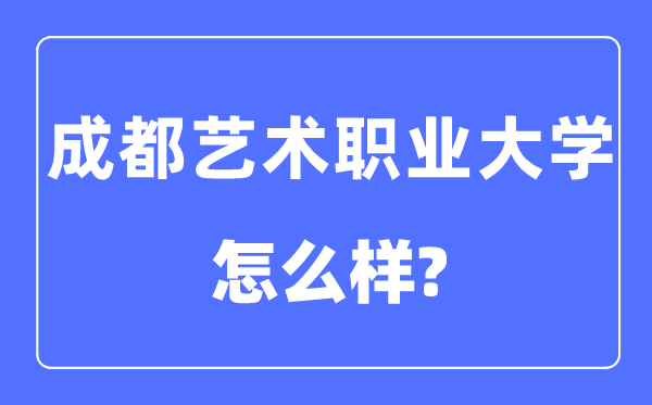 成都藝術(shù)職業(yè)大學(xué)是幾本一本還是二本,成都藝術(shù)職業(yè)大學(xué)怎么樣？