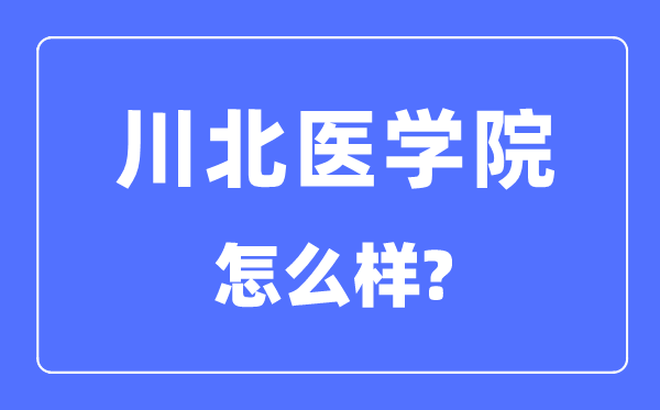 川北醫(yī)學(xué)院是幾本一本還是二本,川北醫(yī)學(xué)院怎么樣？