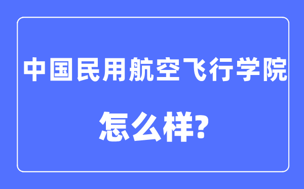 中國(guó)民用航空飛行學(xué)院是幾本一本還是二本,中國(guó)民用航空飛行學(xué)院怎么樣？