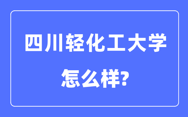 四川輕化工大學(xué)是幾本一本還是二本,四川輕化工大學(xué)怎么樣？