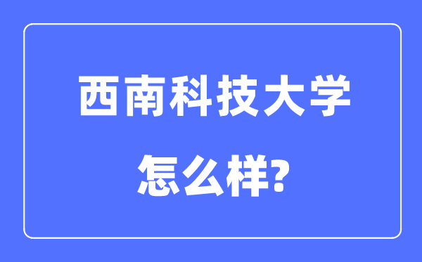 西南科技大學(xué)是幾本一本還是二本,西南科技大學(xué)怎么樣？