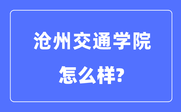 滄州交通學院是幾本一本還是二本,滄州交通學院怎么樣？