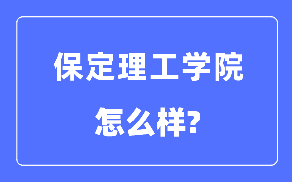 保定理工學(xué)院是幾本一本還是二本,保定理工學(xué)院怎么樣？