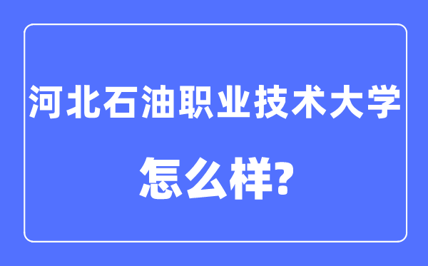 河北石油職業(yè)技術(shù)大學(xué)是幾本一本還是二本,河北石油職業(yè)技術(shù)大學(xué)怎么樣？