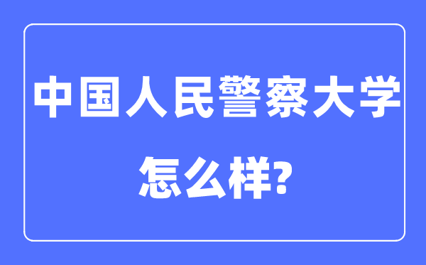 中國(guó)人民警察大學(xué)是幾本一本還是二本,中國(guó)人民警察大學(xué)怎么樣？