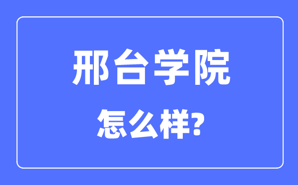 邢臺(tái)學(xué)院是幾本一本還是二本,邢臺(tái)學(xué)院怎么樣？