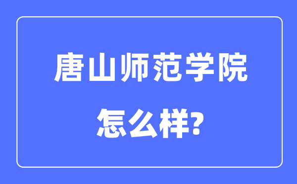 唐山師范學院是幾本一本還是二本,唐山師范學院怎么樣？