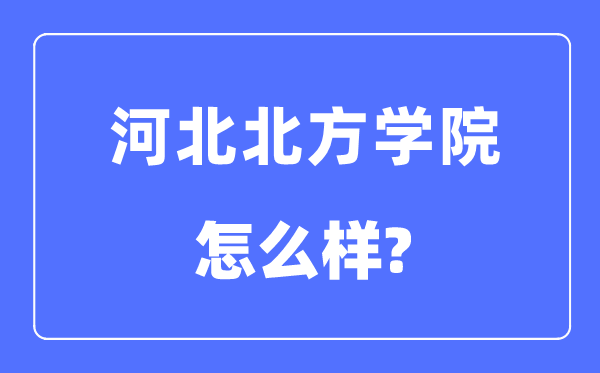 河北北方學(xué)院是幾本一本還是二本,河北北方學(xué)院怎么樣？