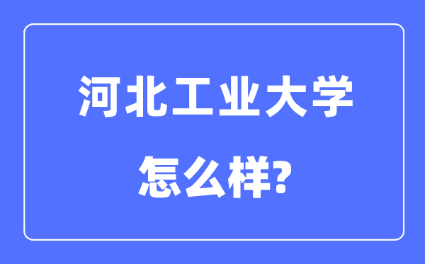 河北工業(yè)大學(xué)是985還是211,河北工業(yè)大學(xué)怎么樣？