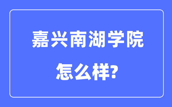 嘉興南湖學(xué)院是幾本一本還是二本,嘉興南湖學(xué)院怎么樣？