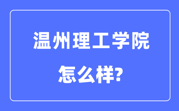 溫州理工學(xué)院是幾本一本還是二本,溫州理工學(xué)院怎么樣？