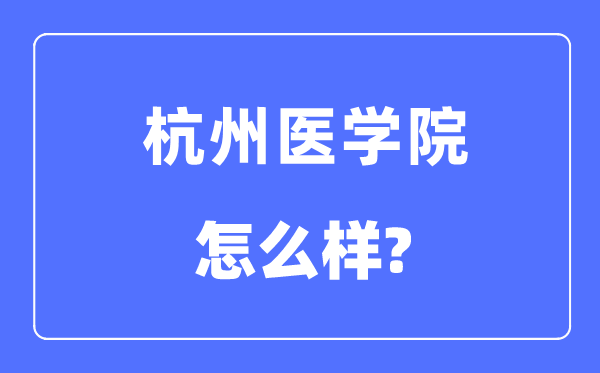 杭州醫(yī)學(xué)院是幾本一本還是二本,杭州醫(yī)學(xué)院怎么樣？