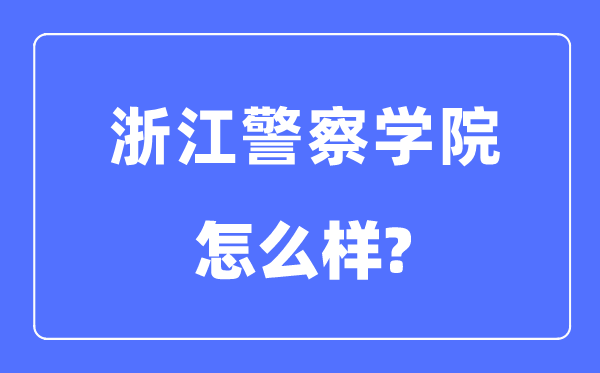 浙江警察學(xué)院是幾本一本還是二本,浙江警察學(xué)院怎么樣？