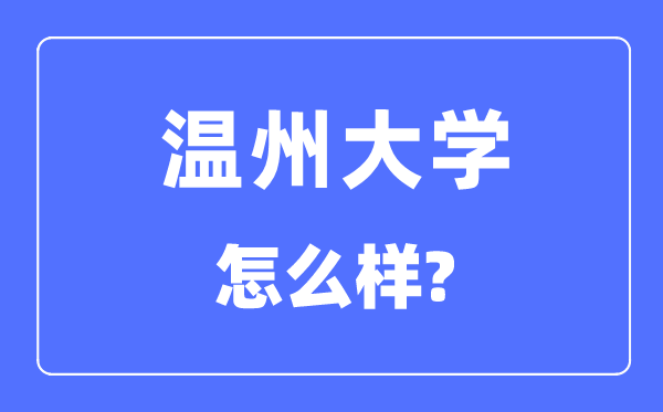 溫州大學(xué)是幾本一本還是二本,溫州大學(xué)怎么樣？