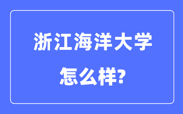 浙江海洋大學(xué)是幾本一本還是二本,浙江海洋大學(xué)怎么樣？