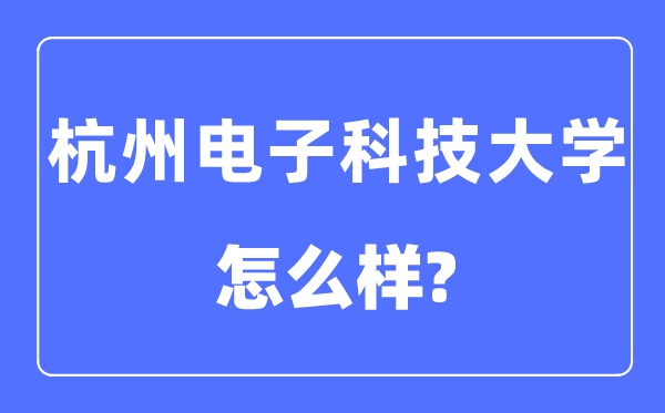 杭州電子科技大學(xué)是幾本一本還是二本,杭州電子科技大學(xué)怎么樣？