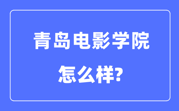 青島電影學院是幾本一本還是二本,青島電影學院怎么樣？