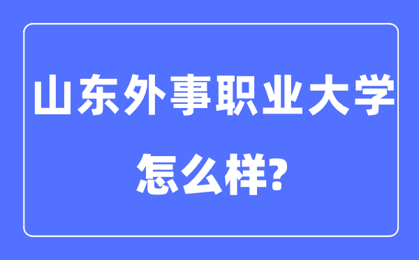 山東外事職業(yè)大學(xué)是幾本一本還是二本,山東外事職業(yè)大學(xué)怎么樣？