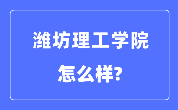 濰坊理工學(xué)院是幾本一本還是二本,濰坊理工學(xué)院怎么樣？