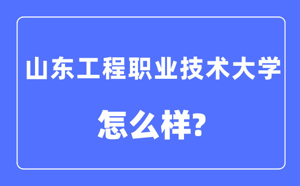 山東工程職業(yè)技術大學是幾本一本還是二本,山東工程職業(yè)技術大學怎么樣？