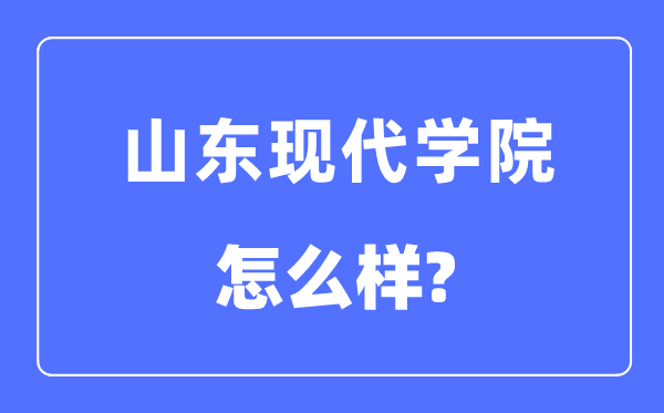山東現(xiàn)代學院是幾本一本還是二本,山東現(xiàn)代學院怎么樣？