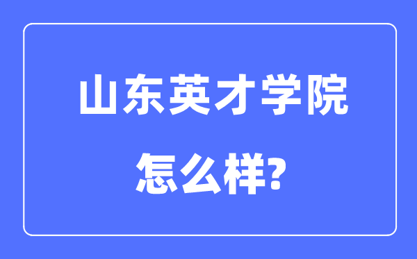 山東英才學(xué)院是幾本一本還是二本,山東英才學(xué)院怎么樣？