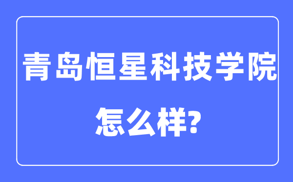 青島恒星科技學院是幾本一本還是二本,青島恒星科技學院怎么樣？