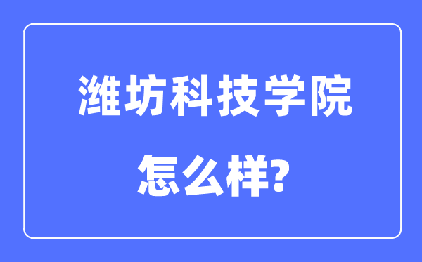 濰坊科技學院是幾本一本還是二本,濰坊科技學院怎么樣？