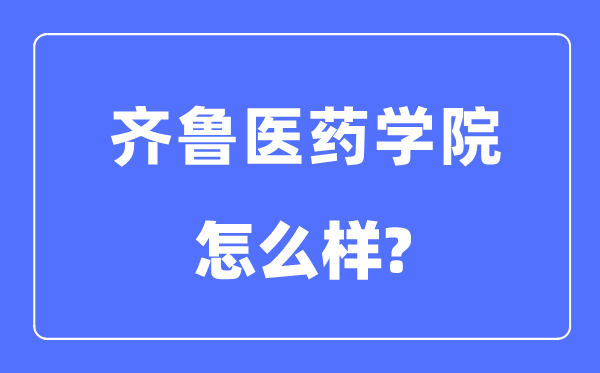 齊魯醫(yī)藥學院是幾本一本還是二本,齊魯醫(yī)藥學院怎么樣？