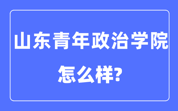 山東青年政治學院是幾本一本還是二本,山東青年政治學院怎么樣？