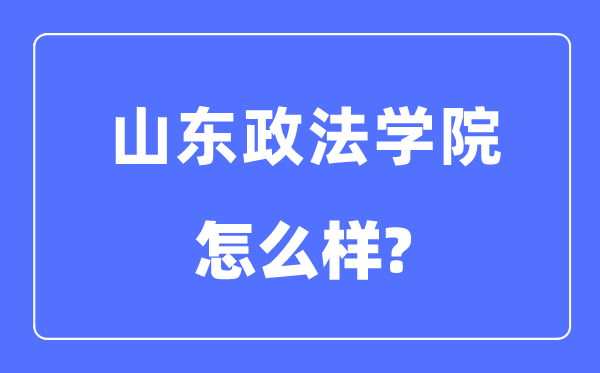 山東政法學(xué)院是幾本一本還是二本,山東政法學(xué)院怎么樣？