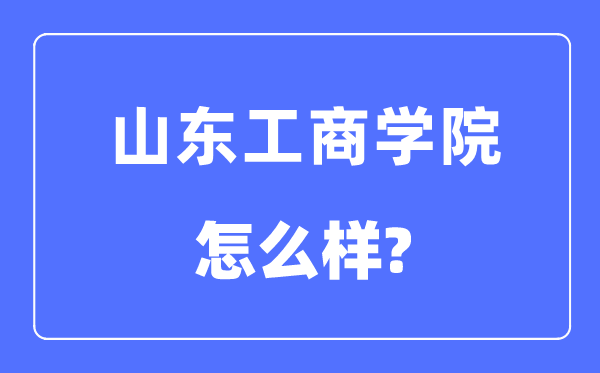 山東工商學(xué)院是幾本一本還是二本,山東工商學(xué)院怎么樣？
